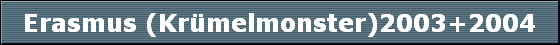 Erasmus (Krmelmonster)2003+2004